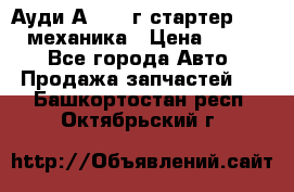 Ауди А4 1995г стартер 1,6adp механика › Цена ­ 2 500 - Все города Авто » Продажа запчастей   . Башкортостан респ.,Октябрьский г.